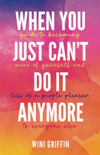 When You Just Can't Do It Anymore Guide to Becoming More of Yourself and Less of a People Pleaser to Everyone Else