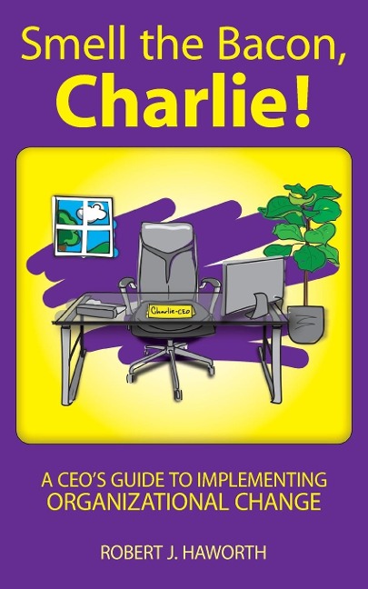 Smell the Bacon, Charlie!: A CEOs Guide to Implementing Organizational Change