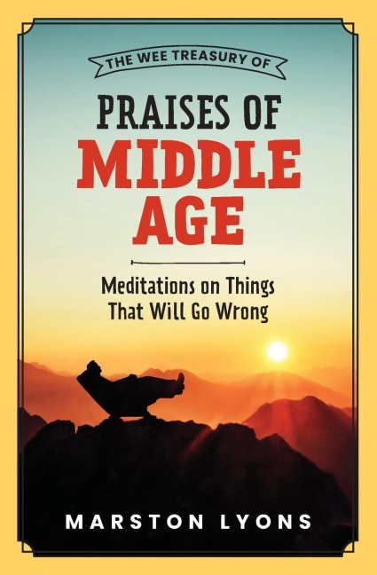 The Wee Treasury of Praises of Middle Age: Meditations on Things That Will Go Wrong