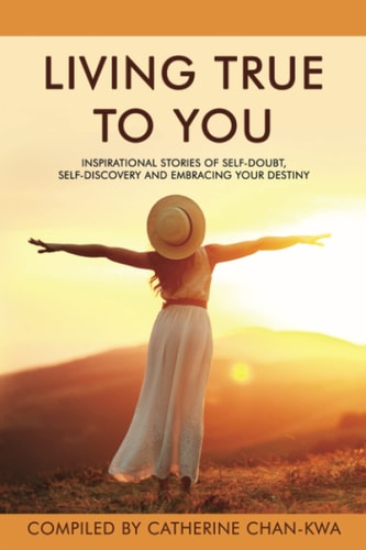 Living True to You Inspirational Stories of Self-Doubt, Self-Discovery and Embracing Your Destiny
