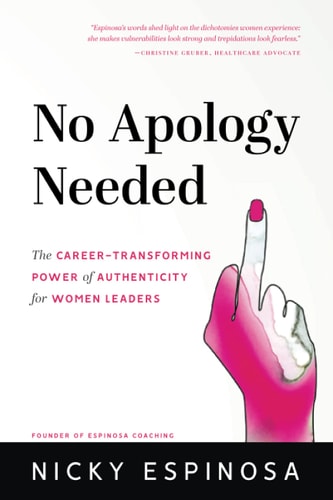 No Apology Needed The Career-Transforming Power of Authenticity for Women Leaders