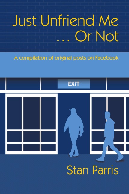 Just Unfriend Me ... Or Not: A compilation of original posts on Facebook
