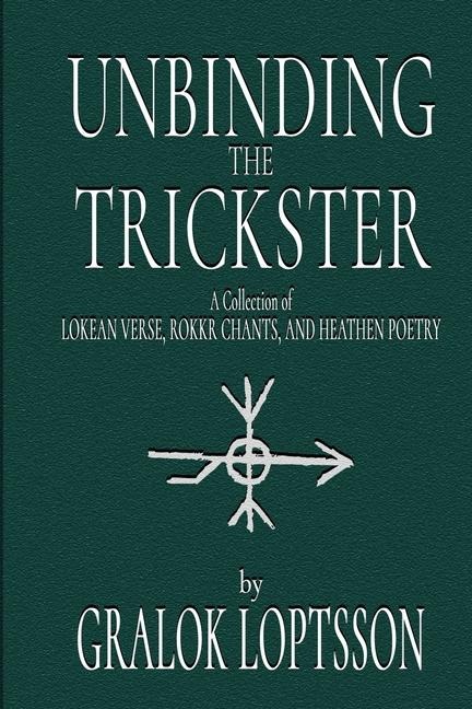 Unbinding the Trickster: A Collection of Lokean Verse, Rokkr Chants and Heathen Poetry:
