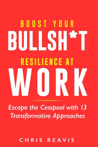 Boost Your Bullsh*t Resilience At Work Escape the Cesspool with 13 Transformative Approaches