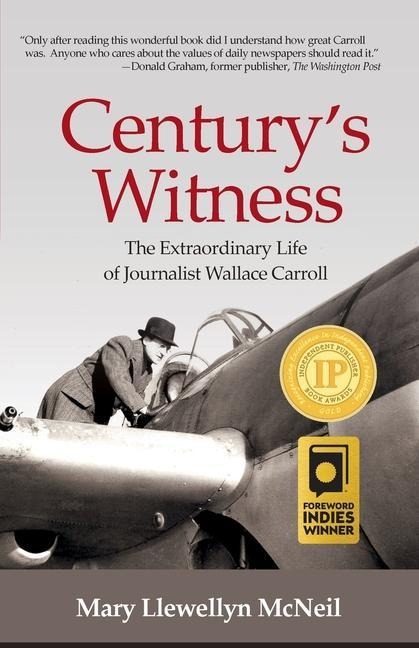 Centurys Witness: The Extraordinary Life of Journalist Wallace Carroll