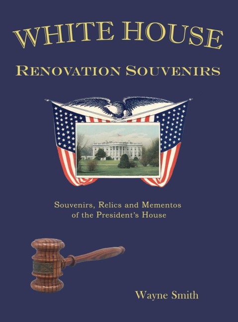 White House Renovation Souvenirs: Souvenirs, Relics and Mementos of the Presidents House