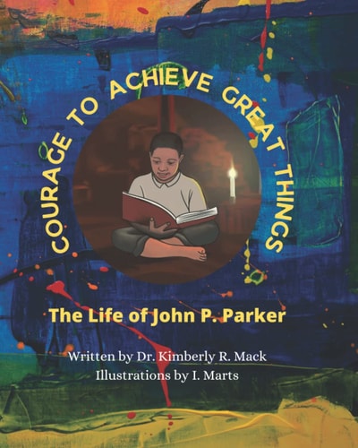 Courage to Achieve Great Things The Life of John P. Parker