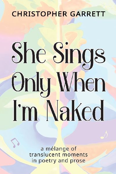 She Sings Only When Im Naked: a mélange of translucent moments in poetry and prose