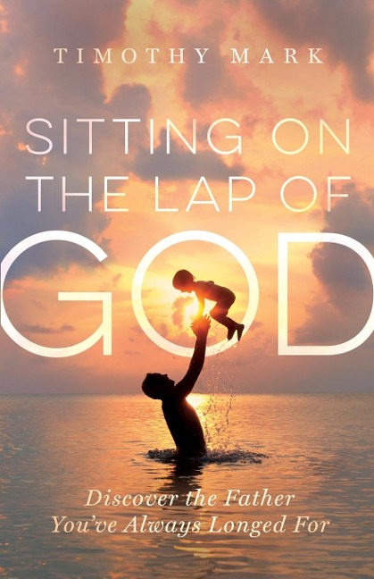 Sitting on the Lap of God: Discover the Father Youve Always Longed For