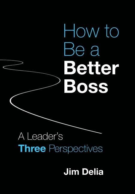 How to Be a Better Boss: A Leaders Three Perspectives