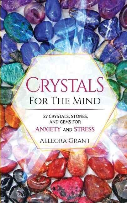 Crystals For The Mind: 27 Crystals, Stones, and Gems for Anxiety and Stress