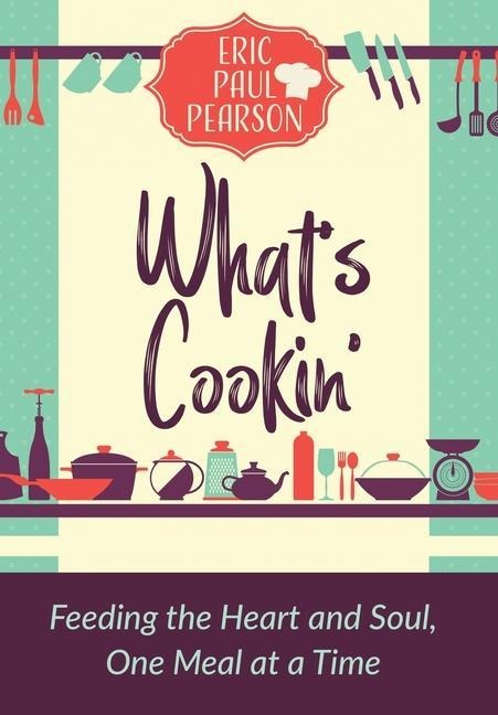 Whats Cookin: Feeding the Heart and Soul, One Meal at a Time