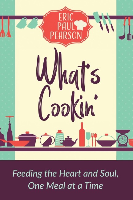 Whats Cookin: Feeding the Heart and Soul, One Meal at a Time