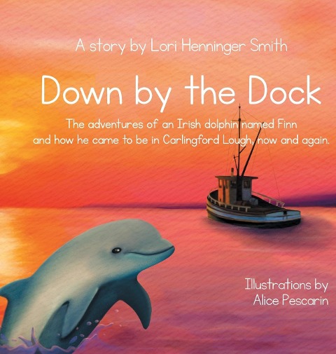Down by the Dock: The adventures of an Irish dolphin named Finn and how he came to be in Carlingford Lough, now and again.