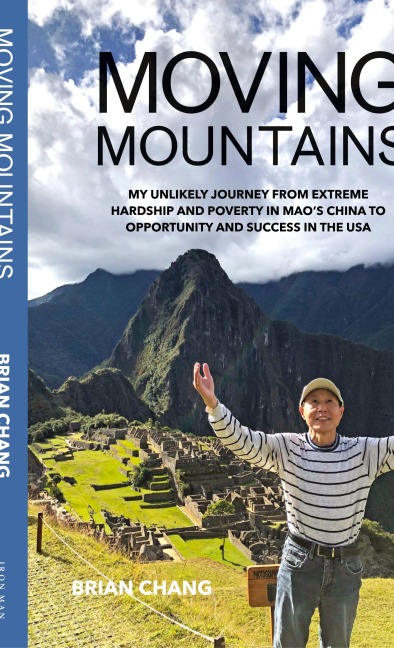 Moving Mountains: My Unlikely Journey from Extreme Hardship and Poverty in Maos China to Opportunity and Success in the USA