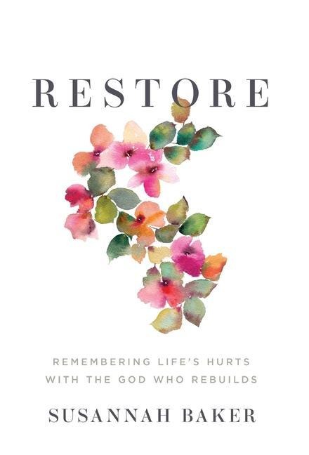 Restore: Remembering Lifes Hurts with the God Who Rebuilds