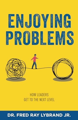 Enjoying Problems How Leaders Get To The Next Level