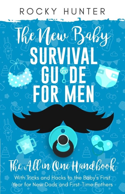 The New Baby Survival Guide for Men: The All-in-One Handbook With Tricks and Hacks to The Babys First Year For New Dads and First-Time Fathers