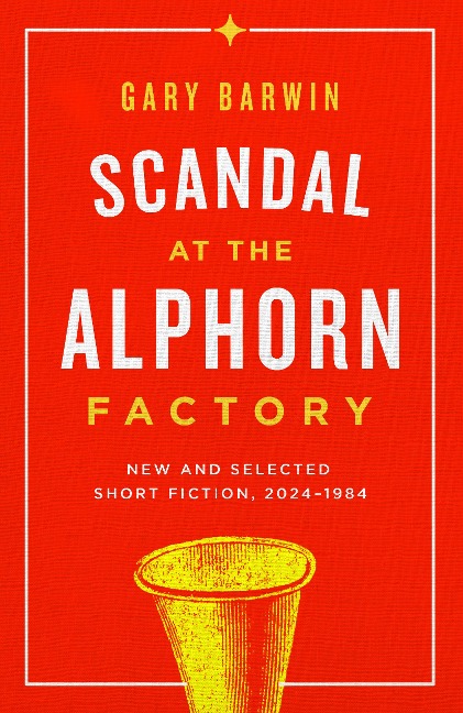 Scandal at the Alphorn Factory: New and Selected Short Fiction, 2024-1984