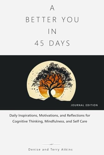 A Better You in 45 Days Daily Inspirations, Motivations, and Reflections for Cognitive Thinking, Mindfulness, and Self Care