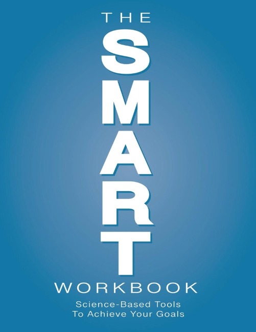 The SMART Workbook: Science-Based Tools To Achieve Your Goals