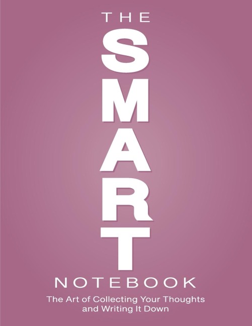 The SMART Notebook: The Art of Collecting Your Thoughts and Writing It Down