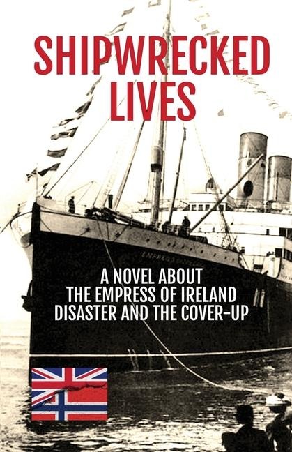 Shipwrecked Lives: A novel about the Empress of Ireland disaster and the cover-up.