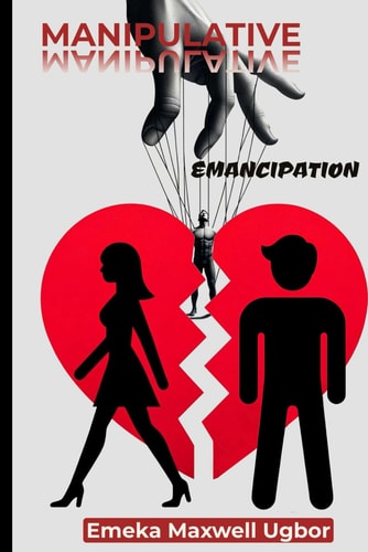 Manipulative Emancipation How Some Women Make Their Husbands Look Like Monsters, Using the System to Their Advantage, and Adopting a Victim Mentality