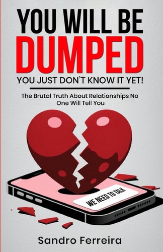 You Will Be Dumped... You Just Don't Know It Yet! The Brutal Truth About Relationships No One Will Tell You and What to Do Next