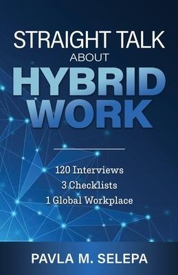 Straight Talk About Hybrid Work: 120 Interviews, 3 Checklists, 1 Global Workplace