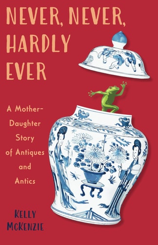 Never, Never, Hardly Ever A Mother-Daughter Story of Antiques and Antics