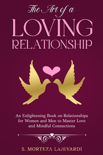 The Art of a Loving Relationship An Enlightening Book on Relationships for Women and Men to Master Love and Mindful Connections