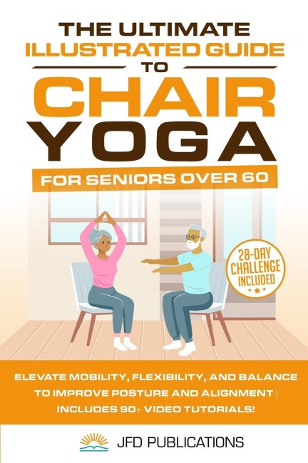 The Ultimate Illustrated Guide to Chair Yoga for Seniors Over 60: Elevate Mobility, Flexibility, and Balance to Improve Posture and Alignment | Includes 90+ Video Tutorials!
