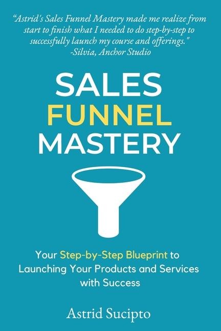 Sales Funnel Mastery: Your Step-by-Step Blueprint to Launching Your Products and Services with Success