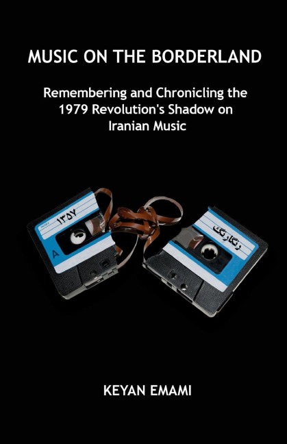Music on the Borderland: Remembering and Chronicling the 1979 Revolutions Shadow on Iranian Music