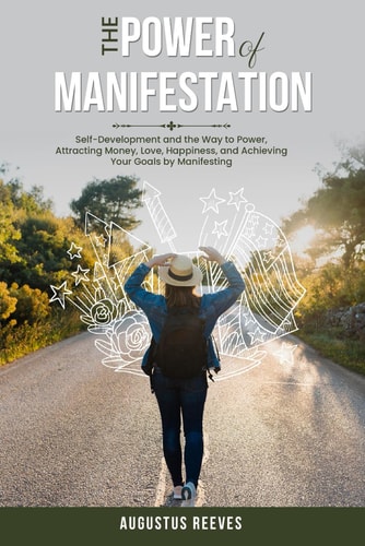 The Power of Manifestation Self-Development and the Way to Power, Attracting Money, Love, Happiness, and Achieving Your Goals by Manifesting