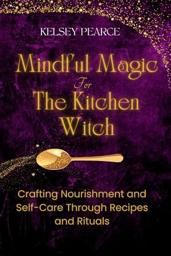 Mindful Magic for The Kitchen Witch Crafting Nourishment and Self-Care Through Recipes and Rituals