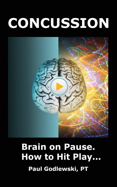 Concussion. Brain on Pause. How to Hit Play.: A Practical and Illustrated Guide to Overcoming Concussion, Post Concussion Syndrome (PCS), and Mild Traumatic Brain Injury (mTBI).