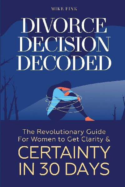 Divorce Decision Decoded: The Revolutionary Guide for Women to Get Clarity & Certainty in 30 Days