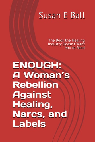 Enough A Woman's Rebellion Against Healing, Narcs, and Labels: The Book the Healing Industry Doesn't Want You to Read