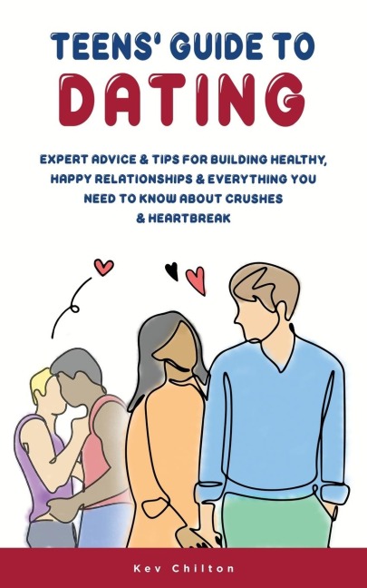 Teens Guide to Dating: Expert Advice And Tips For Building Healthy, Happy Relationships And Everything You Need To Know About Crushes And Heartbreak