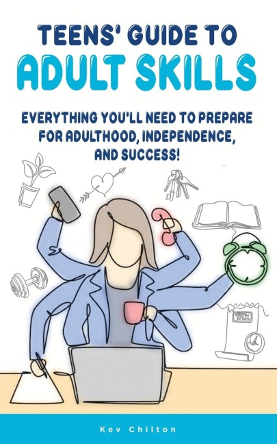 Teens Guide to Adult Skills: Everything Youll Need to Prepare For Adulthood, Independence, and Success!