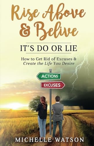 Rise Above & Believe It's Do Or Lie: How to Get Rid of Excuses & Create the Life You Desire