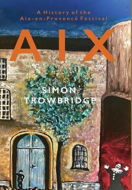 Aix: A History of the Aix-en-Provence Festival