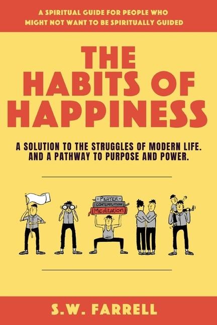 The Habits of Happiness: A solution to the struggles of modern life. And a pathway to purpose and power.