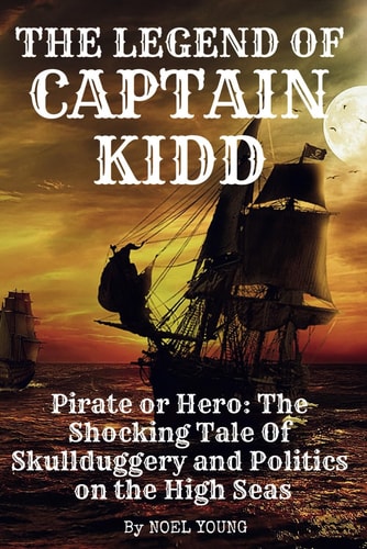 The Legend of Captain Kidd Pirate Or Hero: The Shocking Tale Of Skulldugery and Politics on the High Seas