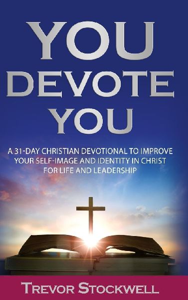 You Devote You: A 31-Day Christian Devotional to Improve Your Self-Image and Identity in Christ for Life and Leadership