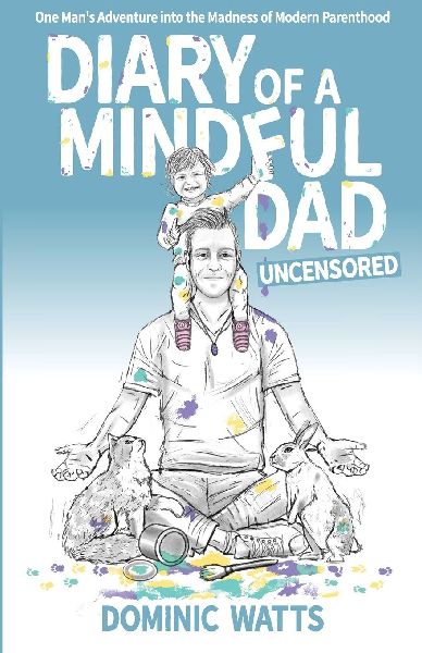Diary of a Mindful Dad: Uncensored - One Man's Adventure into the Madness of Modern Parenthood