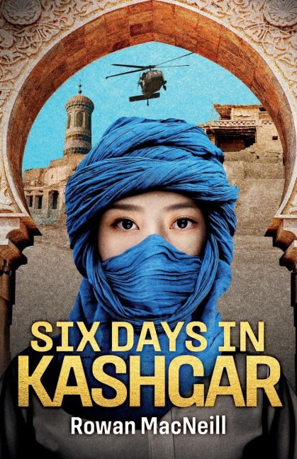 Six Days in Kashgar: A scuffle in a Kashgar side street spirals into a confrontation between Superpowers in this riveting and relentless political thriller