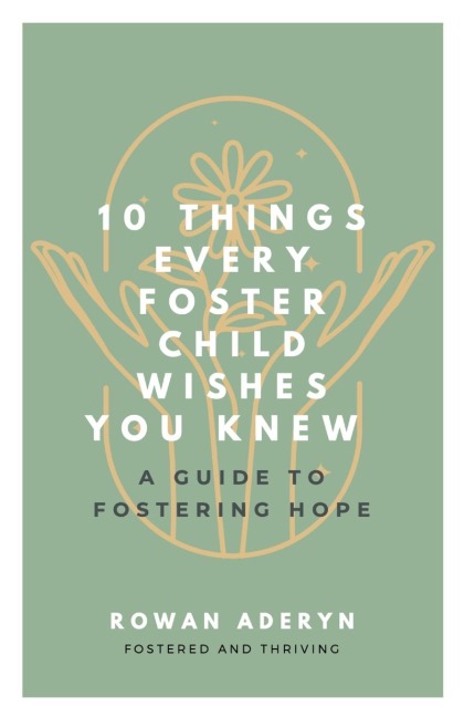 Ten Things Every Foster Child Wishes You Knew: A Guide to Fostering Hope
